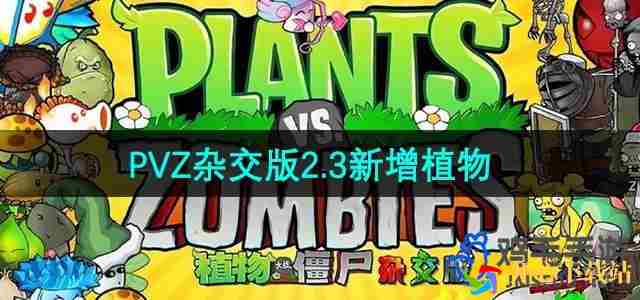 植物大战僵尸杂交版2.3版本新增植物有哪些