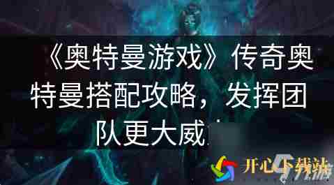 奥特曼传奇英雄赛迦如何搭配 《奥特曼游戏》传奇奥特曼搭配攻略