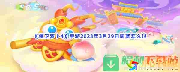 保卫萝卜4手游2023年3月29日周赛怎么过