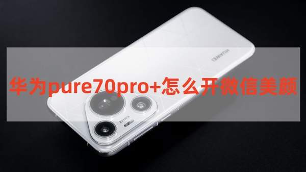 华为pure70pro+怎么开微信美颜