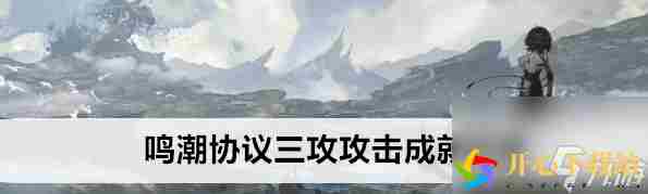 鸣潮协议三攻成就攻略：高效攻击技巧详解